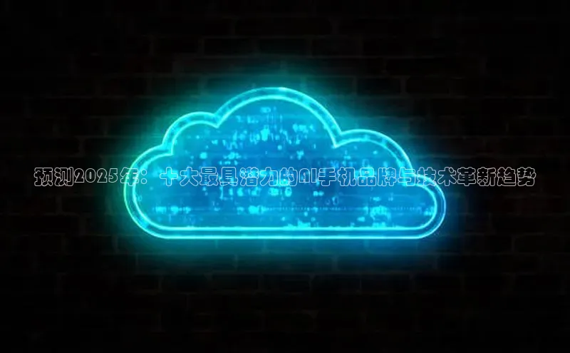 预测2025年：十大最具潜力的AI手机品牌与技术革新趋势