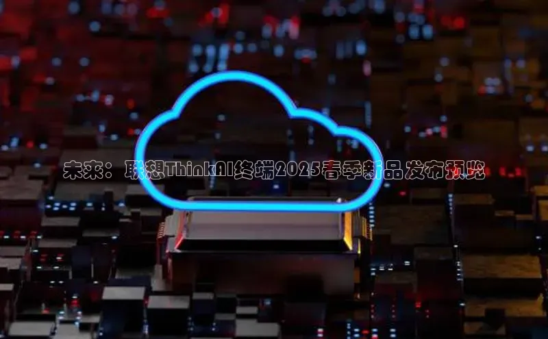 未来：联想ThinkAI终端2025春季新品发布预览