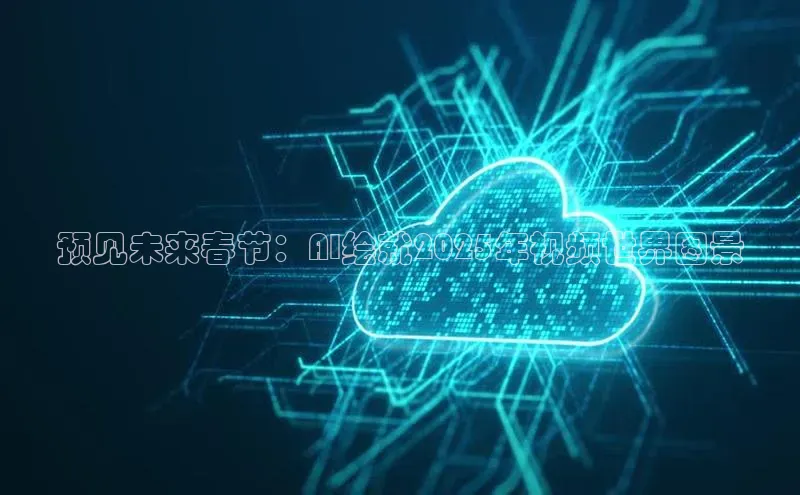 预见未来春节：AI绘就2025年视频世界图景