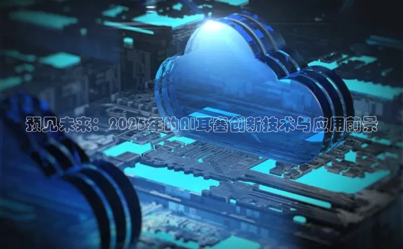 预见未来：2025年的AI耳塞创新技术与应用前景