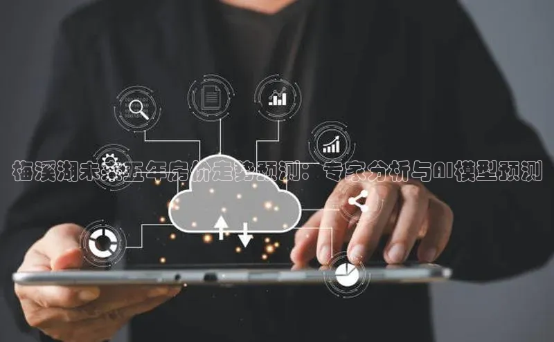 梅溪湖未来五年房价走势预测：专家分析与AI模型预测