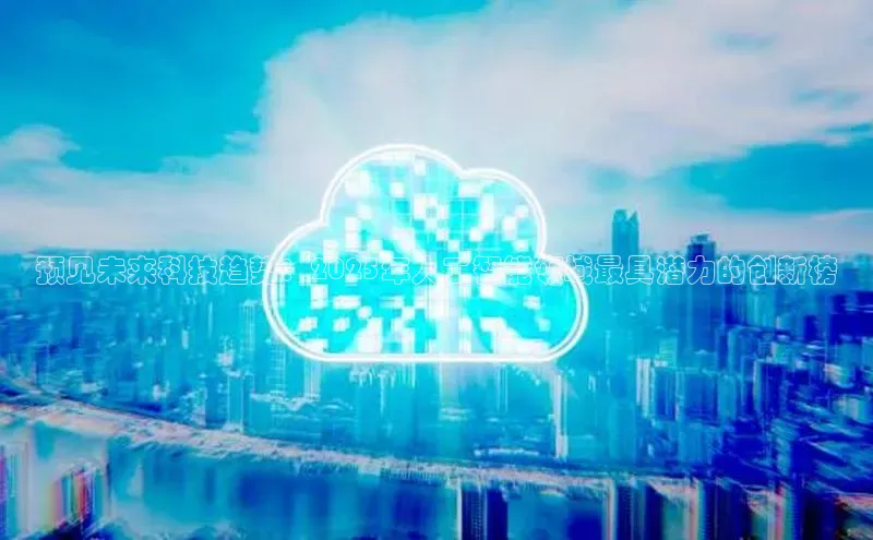 预见未来科技趋势：2025年人工智能领域最具潜力的创新榜