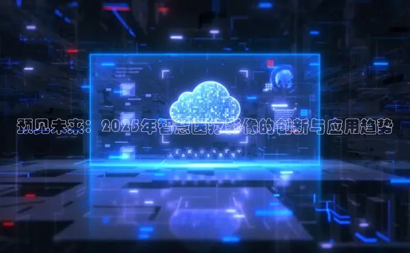 预见未来：2025年智慧医疗影像的创新与应用趋势