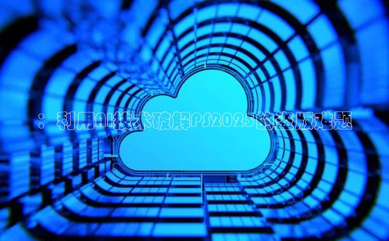 ：利用AI技术破解PS2025的盗版难题