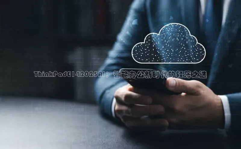 ThinkPadE142025AI：智能办公新时代的轻薄之选
