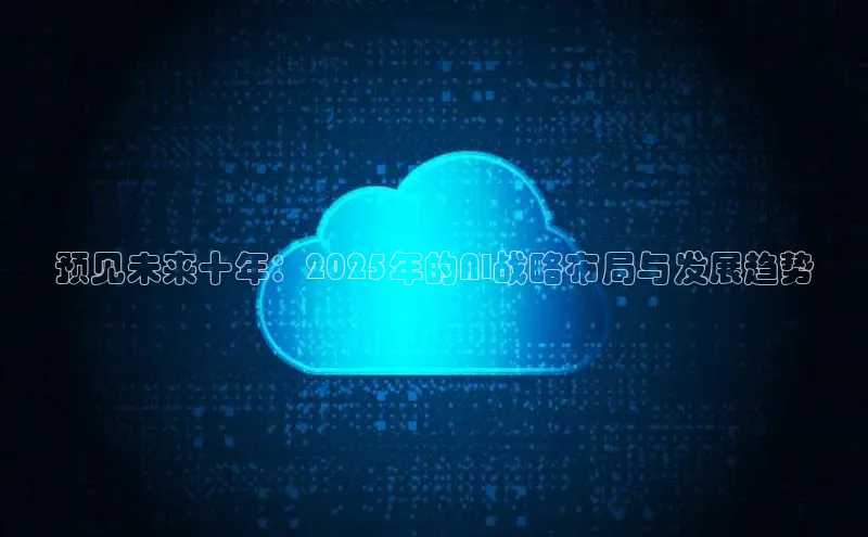 预见未来十年：2025年的AI战略布局与发展趋势