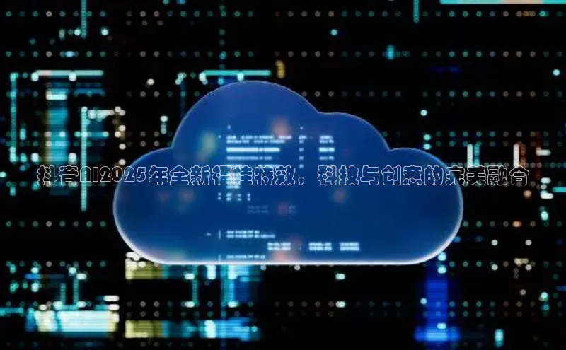 抖音AI2025年全新福娃特效，科技与创意的完美融合
